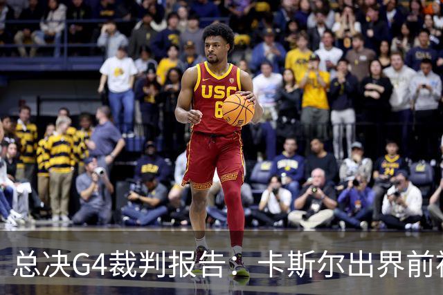 总决G4裁判报告：卡斯尔出界前被犯规 老六未回场 OG盖福克斯好帽